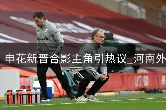 申花新晋合影主角引热议 河南外援霸气喊话阻击对手